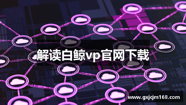 白鲸加速器【官网入口】｜白鲸加速器