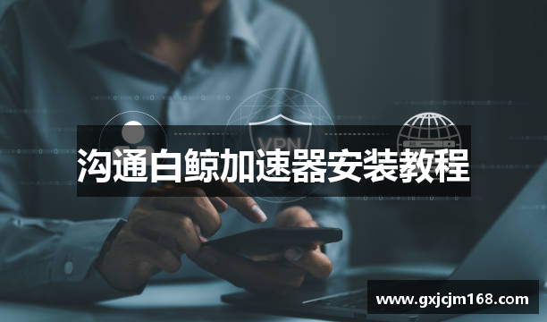 沟通白鲸加速器安装教程